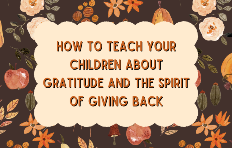 How To Teach Your Children About Gratitude And The Spirit Of Giving Back