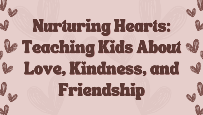 Nurturing Hearts: Teaching Kids About Love, Kindness, and Friendship